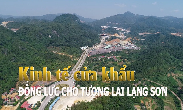 KINH TẾ CỬA KHẨU: ĐỘNG LỰC CHO TƯƠNG LAI LẠNG SƠN